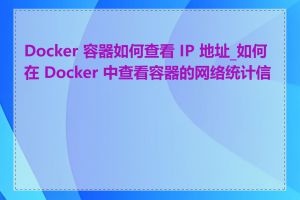 Docker 容器如何查看 IP 地址_如何在 Docker 中查看容器的网络统计信息