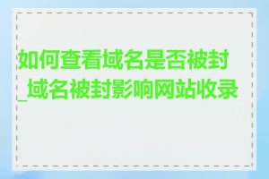 如何查看域名是否被封_域名被封影响网站收录吗