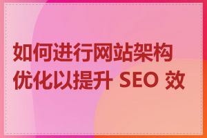 如何进行网站架构优化以提升 SEO 效果