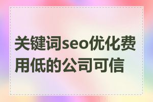 关键词seo优化费用低的公司可信吗