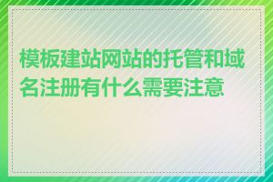 模板建站网站的托管和域名注册有什么需要注意的