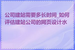 公司建站需要多长时间_如何评估建站公司的网页设计水平