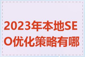 2023年本地SEO优化策略有哪些