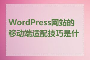 WordPress网站的移动端适配技巧是什么