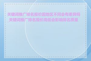 关键词推广排名报价因地区不同会有差异吗_关键词推广排名报价高低会影响排名质量吗