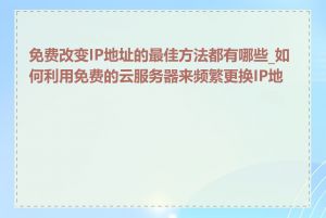 免费改变IP地址的最佳方法都有哪些_如何利用免费的云服务器来频繁更换IP地址