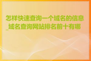 怎样快速查询一个域名的信息_域名查询网站排名前十有哪些