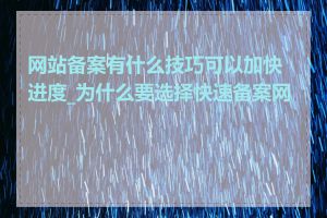 网站备案有什么技巧可以加快进度_为什么要选择快速备案网站