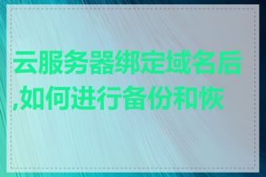 云服务器绑定域名后,如何进行备份和恢复