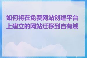 如何将在免费网站创建平台上建立的网站迁移到自有域名