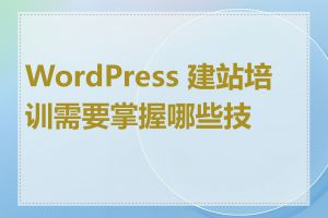 WordPress 建站培训需要掌握哪些技能