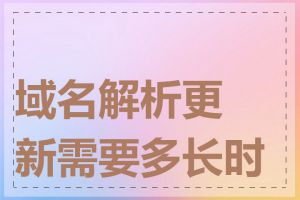 域名解析更新需要多长时间