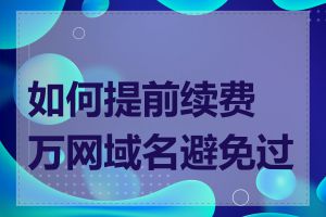 如何提前续费万网域名避免过期