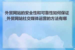 外贸网站的安全性和可靠性如何保证_外贸网站社交媒体运营的方法有哪些