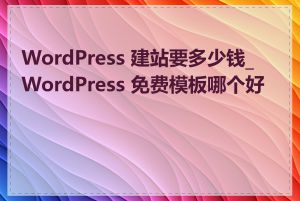 WordPress 建站要多少钱_WordPress 免费模板哪个好用