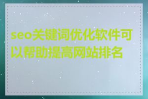 seo关键词优化软件可以帮助提高网站排名吗