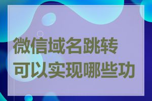 微信域名跳转可以实现哪些功能