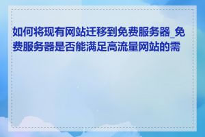 如何将现有网站迁移到免费服务器_免费服务器是否能满足高流量网站的需求