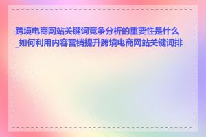 跨境电商网站关键词竞争分析的重要性是什么_如何利用内容营销提升跨境电商网站关键词排名