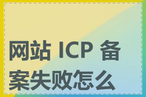 网站 ICP 备案失败怎么办