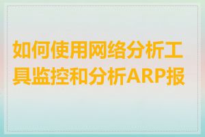 如何使用网络分析工具监控和分析ARP报文