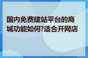 国内免费建站平台的商城功能如何?适合开网店吗