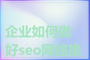 企业如何做好seo网络推广