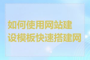 如何使用网站建设模板快速搭建网站