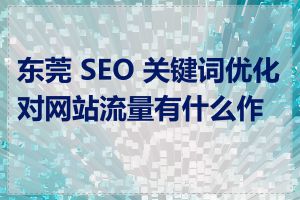 东莞 SEO 关键词优化对网站流量有什么作用