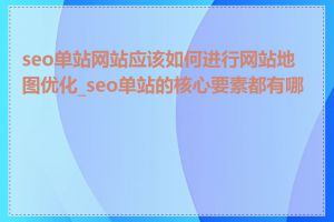 seo单站网站应该如何进行网站地图优化_seo单站的核心要素都有哪些