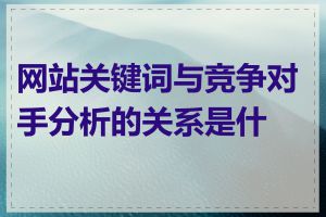 网站关键词与竞争对手分析的关系是什么