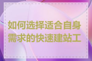 如何选择适合自身需求的快速建站工具