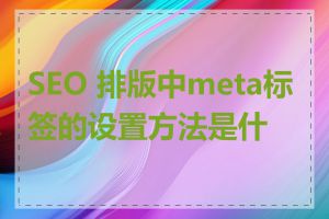 SEO 排版中meta标签的设置方法是什么