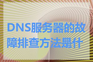 DNS服务器的故障排查方法是什么