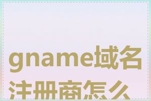 gname域名注册商怎么样