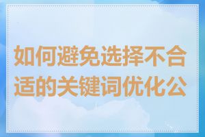 如何避免选择不合适的关键词优化公司