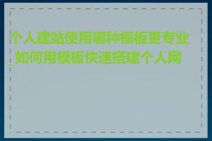 个人建站使用哪种模板更专业_如何用模板快速搭建个人网站