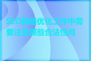 SEO网络优化工作中需要注意哪些合法性问题