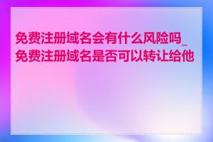 免费注册域名会有什么风险吗_免费注册域名是否可以转让给他人