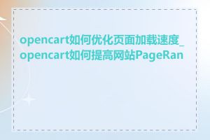 opencart如何优化页面加载速度_opencart如何提高网站PageRank