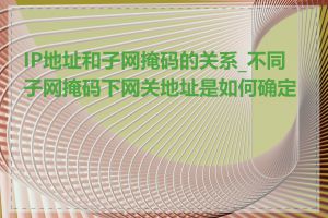 IP地址和子网掩码的关系_不同子网掩码下网关地址是如何确定的