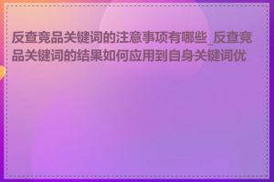 反查竞品关键词的注意事项有哪些_反查竞品关键词的结果如何应用到自身关键词优化