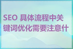 SEO 具体流程中关键词优化需要注意什么