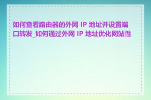 如何查看路由器的外网 IP 地址并设置端口转发_如何通过外网 IP 地址优化网站性能