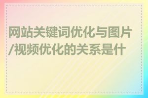 网站关键词优化与图片/视频优化的关系是什么