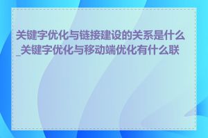 关键字优化与链接建设的关系是什么_关键字优化与移动端优化有什么联系