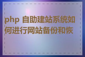 php 自助建站系统如何进行网站备份和恢复