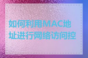 如何利用MAC地址进行网络访问控制