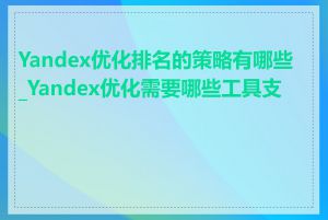 Yandex优化排名的策略有哪些_Yandex优化需要哪些工具支持