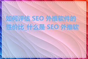 如何评估 SEO 外推软件的性价比_什么是 SEO 外推软件